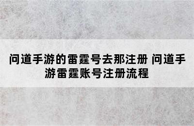 问道手游的雷霆号去那注册 问道手游雷霆账号注册流程